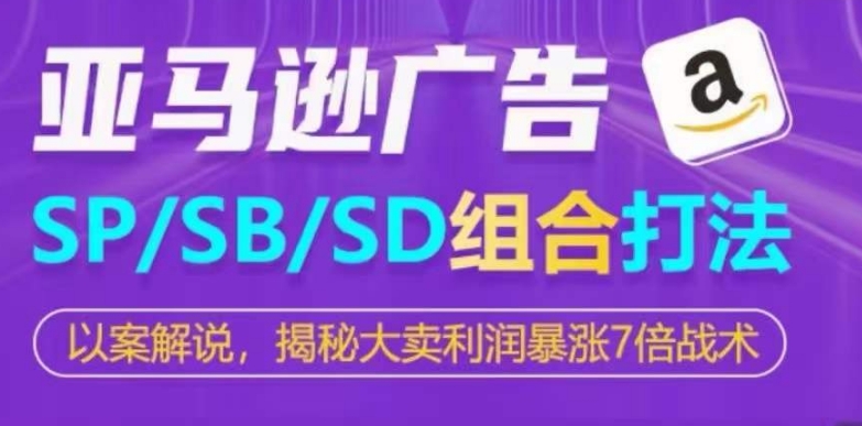 亚马逊SP/SB/SD广告组合打法，揭秘大卖利润暴涨7倍战术-梦帆创业网