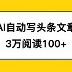 AI自动写头条号爆文拿收益，3w阅读100块，可多号发爆文-梦帆创业网
