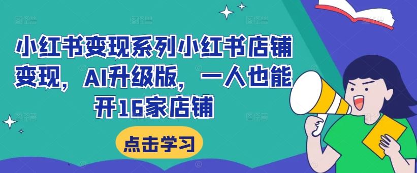 小红书变现系列小红书店铺变现，AI升级版，一人也能开16家店铺-梦帆创业网