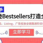 （9801期）亚马逊Bestsellers打造全链路，选品、Listing、广告投放全链路进阶优化-梦帆创业网