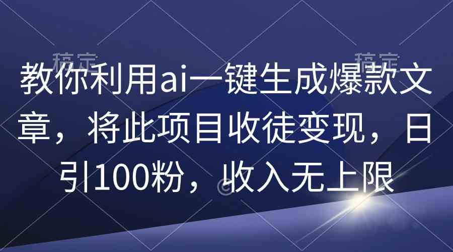 （9495期）教你利用ai一键生成爆款文章，将此项目收徒变现，日引100粉，收入无上限-梦帆创业网