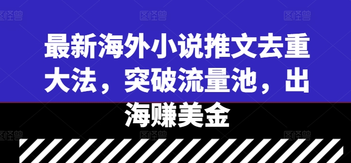 最新海外小说推文去重大法，突破流量池，出海赚美金-梦帆创业网