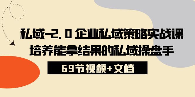 （10345期）私域-2.0 企业私域策略实战课，培养能拿结果的私域操盘手 (69节视频+文档)-梦帆创业网