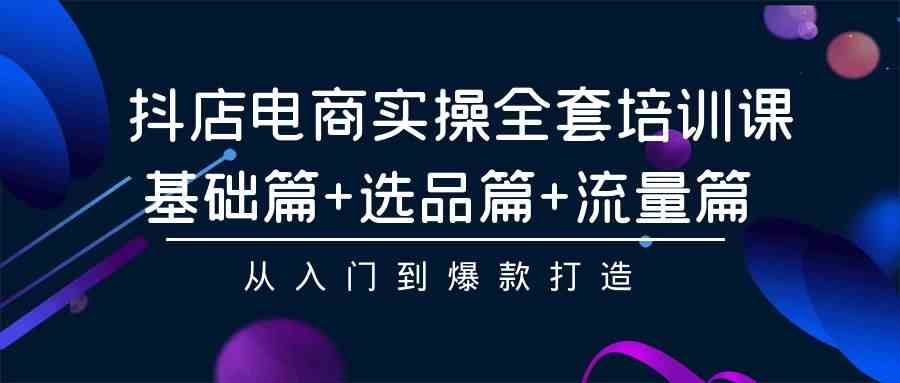 （9604期）抖店电商实操全套培训课：基础篇+选品篇+流量篇，从入门到爆款打造-梦帆创业网