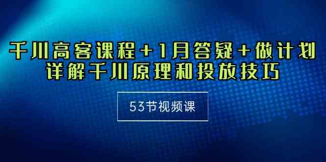 （10172期）千川 高客课程+1月答疑+做计划，详解千川原理和投放技巧（53节视频课）-梦帆创业网