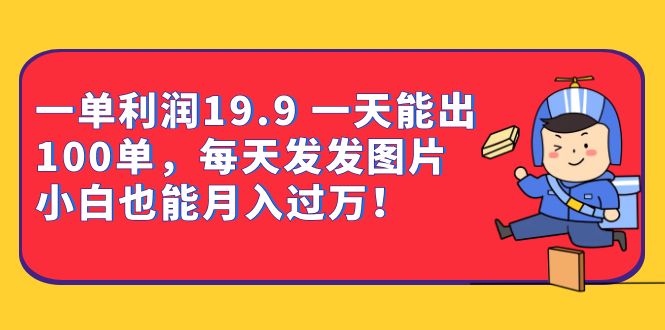 一单利润19.9 一天能出100单，每天发发图片 小白也能月入过万（教程+资料）-梦帆创业网