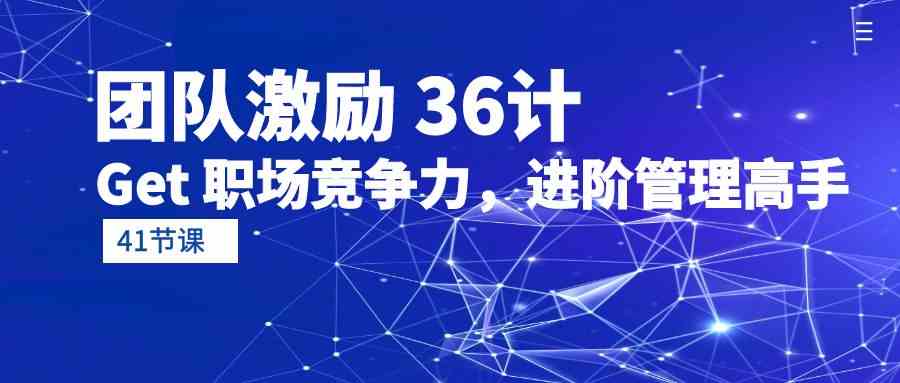 团队激励36计-Get职场竞争力，进阶管理高手（41节课）-梦帆创业网