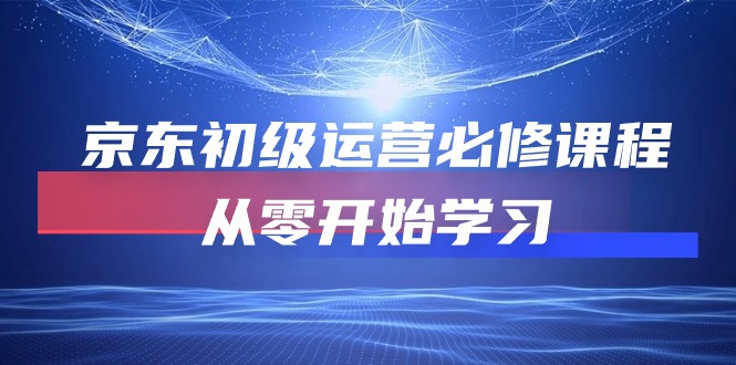 （10261期）京东初级运营必修课程，从零开始学习-梦帆创业网