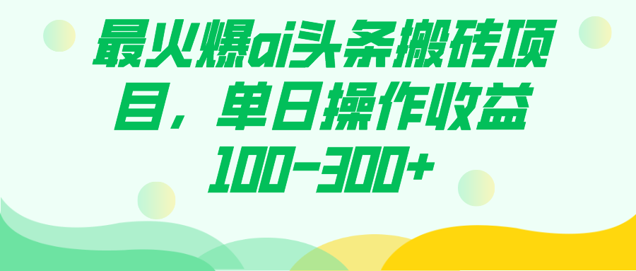 最火爆ai头条搬砖项目，单日操作收益100-300+-梦帆创业网