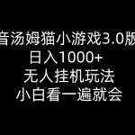 （10444期）抖音汤姆猫小游戏3.0版本 ,日入1000+,无人挂机玩法,小白看一遍就会-梦帆创业网