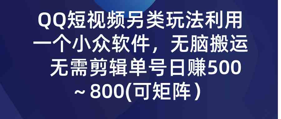 （9493期）QQ短视频另类玩法，利用一个小众软件，无脑搬运，无需剪辑单号日赚500～…-梦帆创业网