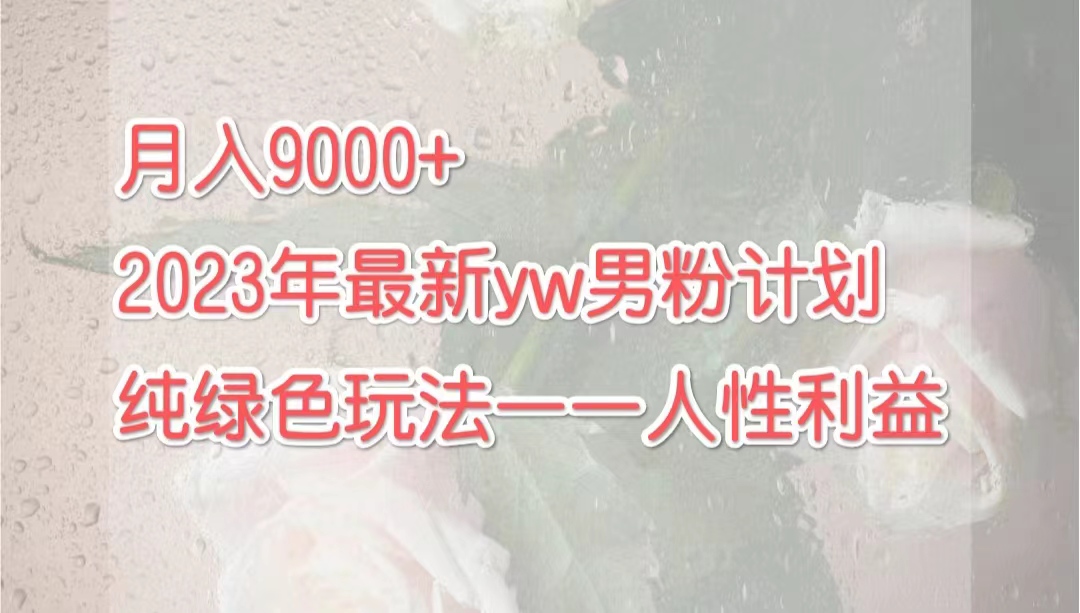 月入9000+2023年9月最新yw男粉计划绿色玩法——人性之利益-梦帆创业网