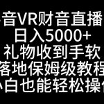 抖音VR财神直播间，日入5000+，礼物收到手软，落地式保姆级教程，小白也…-梦帆创业网