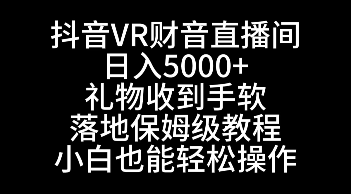 抖音VR财神直播间，日入5000+，礼物收到手软，落地式保姆级教程，小白也…-梦帆创业网