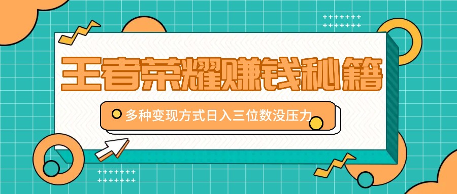 王者荣耀赚钱秘籍，多种变现方式，日入三位数没压力【附送资料】-梦帆创业网