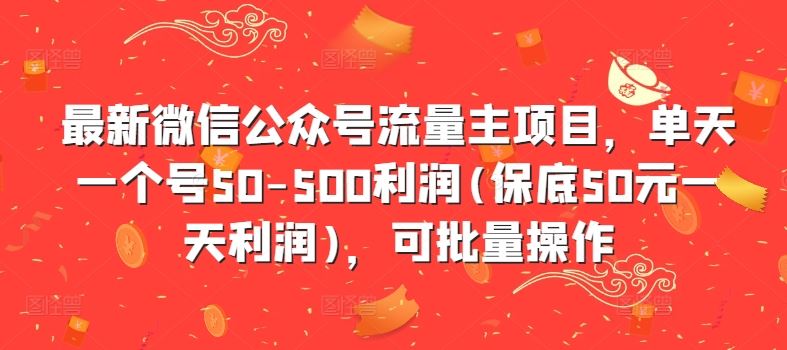 最新微信公众号流量主项目，单天一个号50-500利润(保底50元一天利润)，可批量操作-梦帆创业网