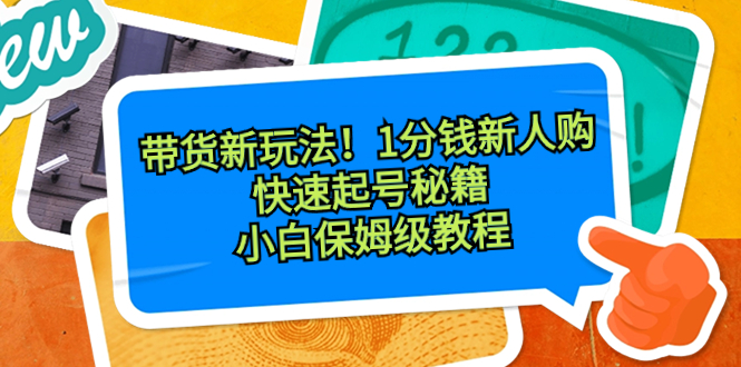 带货新玩法！1分钱新人购，快速起号秘籍！小白保姆级教程-梦帆创业网