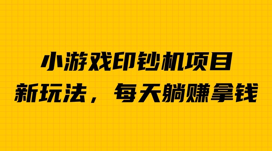 外面收费6980的小游戏超级暴利印钞机项目，无脑去做，每天躺赚500＋-梦帆创业网