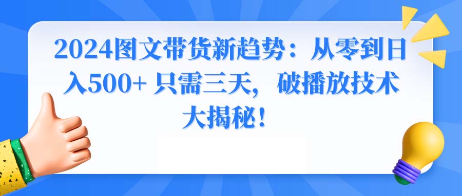 2024图文带货新趋势：从零到日入500+ 只需三天，破播放技术大揭秘！-梦帆创业网