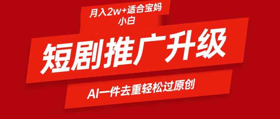 （9652期）短剧推广升级新玩法，AI一键二创去重，轻松月入2w+-梦帆创业网