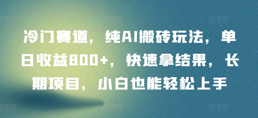 冷门赛道，纯AI搬砖玩法，单日收益800+，快速拿结果，长期项目，小白也能轻松上手-梦帆创业网