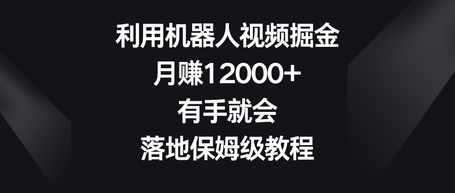 利用机器人视频掘金，月赚12000+，有手就会，落地保姆级教程-梦帆创业网