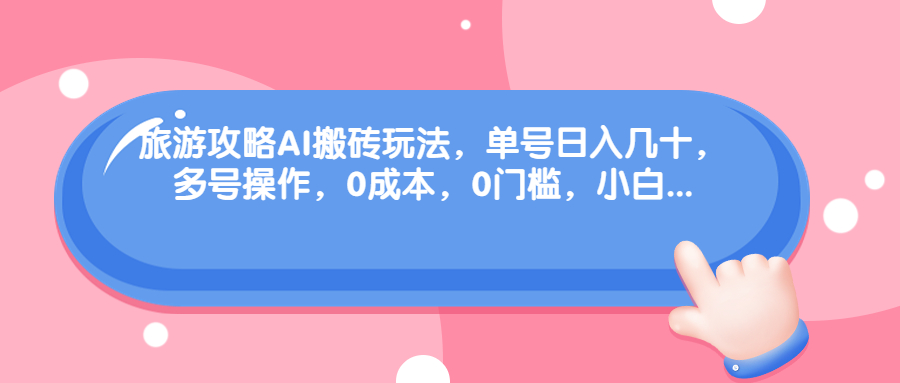 旅游攻略AI搬砖玩法，单号日入几十，可多号操作，0成本，0门槛，小白.-梦帆创业网