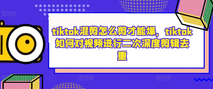 tiktok混剪怎么剪才能爆，tiktok如何对视频进行二次深度剪辑去重-梦帆创业网
