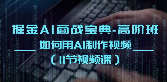 （10812期）掘金AI 商战宝典-高阶班：如何用AI制作视频（11节视频课）-梦帆创业网