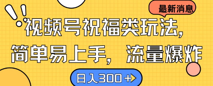 视频号祝福类玩法， 简单易上手，流量爆炸, 日入300+【揭秘】-梦帆创业网