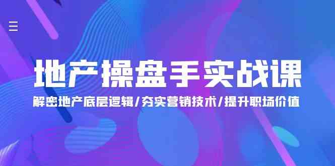 地产操盘手实战课：解密地产底层逻辑/夯实营销技术/提升职场价值（24节）-梦帆创业网