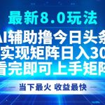 （12875期）今日头条最新8.0玩法，轻松矩阵日入3000+-梦帆创业网