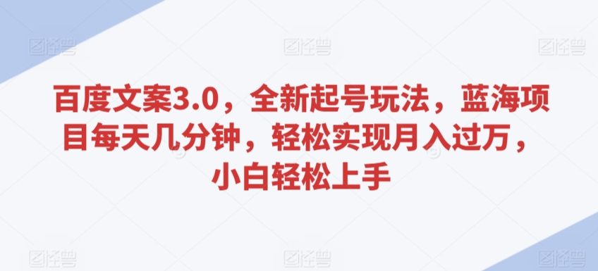 百度文案3.0，全新起号玩法，蓝海项目每天几分钟，轻松实现月入过万，小白轻松上手-梦帆创业网