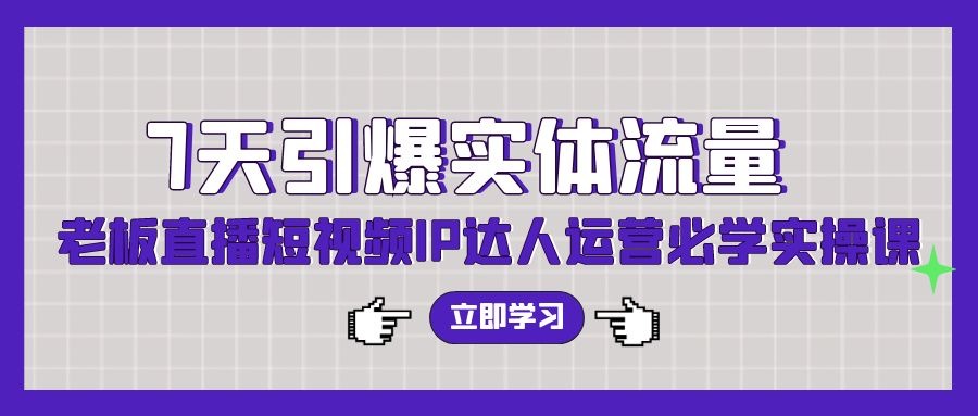 7天引爆实体流量，老板直播短视频IP达人运营必学实操课-梦帆创业网