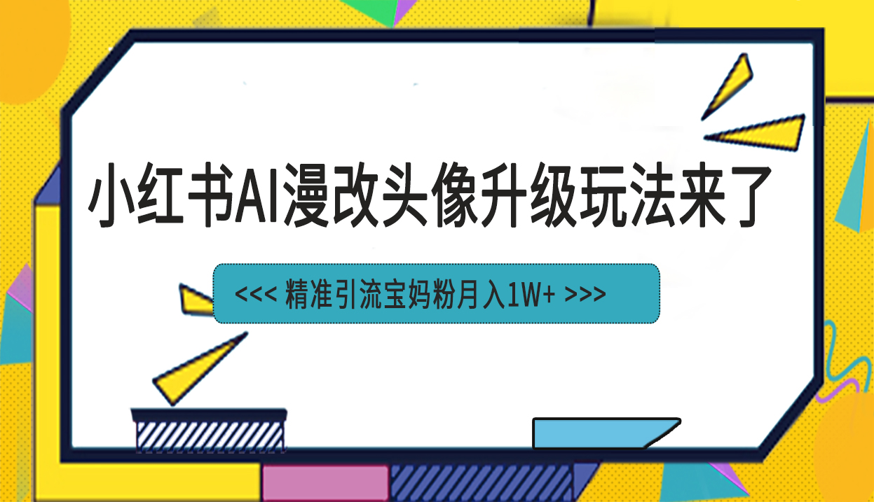 小红书最新AI漫改头像项目，精准引流宝妈粉，月入1w+-梦帆创业网