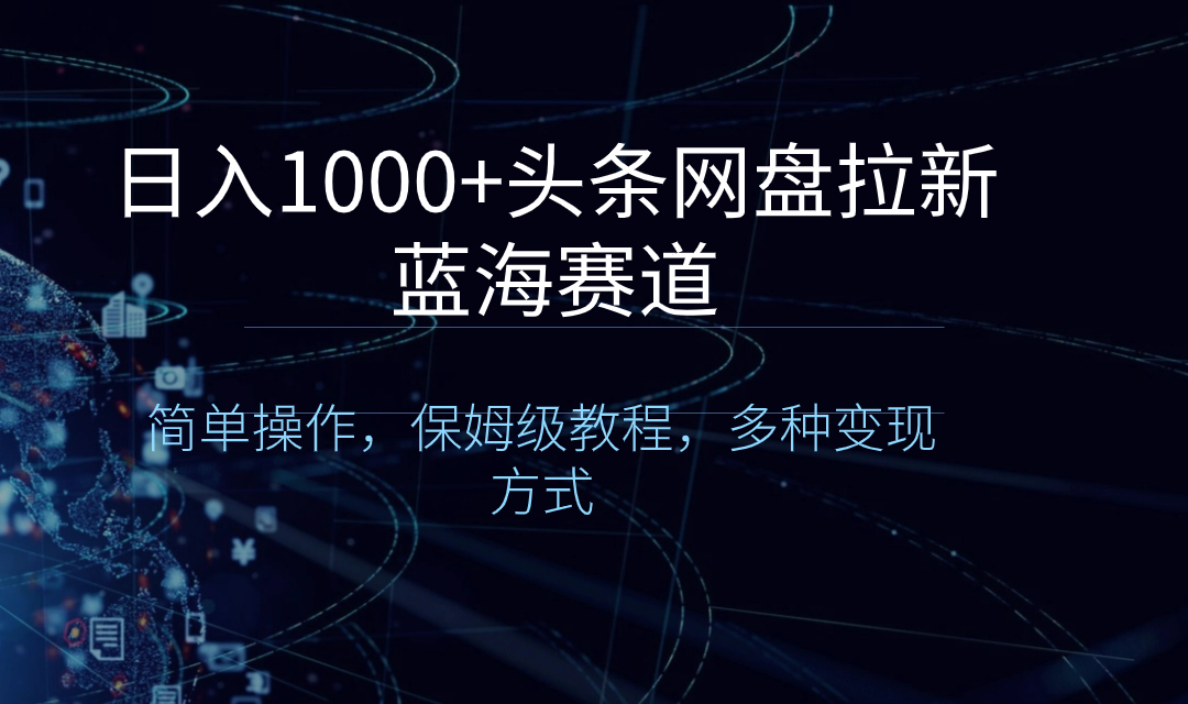 日入1000+头条网盘拉新蓝海赛道，简单操作，保姆级教程，多种变现方式-梦帆创业网