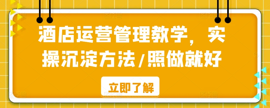 酒店运营管理教学，实操沉淀方法/照做就好-梦帆创业网
