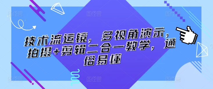 技术流运镜，多视角演示，拍摄+剪辑二合一教学，通俗易懂-梦帆创业网