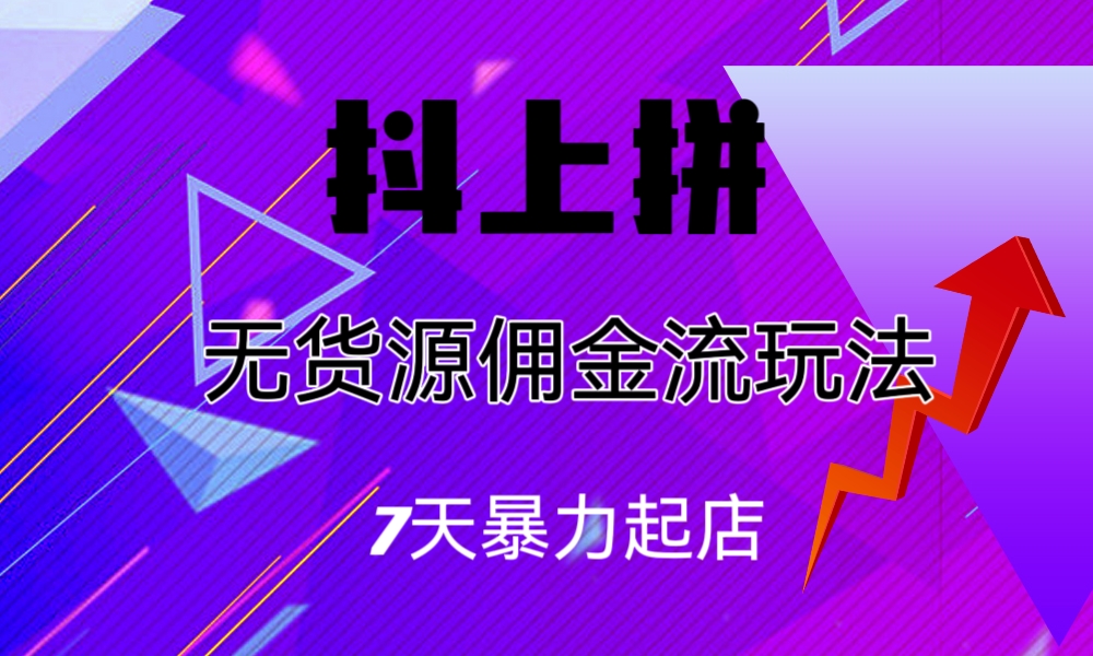 抖上拼无货源佣金流玩法，7天暴力起店，月入过万-梦帆创业网