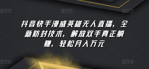 抖音快手漫威英雄无人直播，全新防封技术，解放双手真正躺赚，轻松月入万元-梦帆创业网