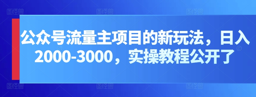 公众号流量主项目的新玩法，日入2000-3000，实操教程公开了-梦帆创业网