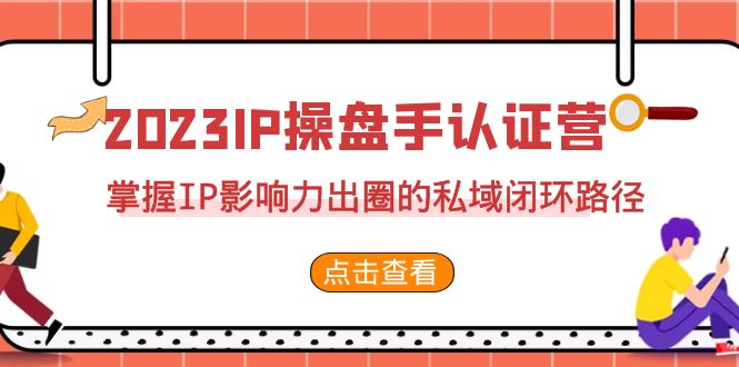 2023·IP操盘手·认证营·第2期，掌握IP影响力出圈的私域闭环路径（35节）-梦帆创业网