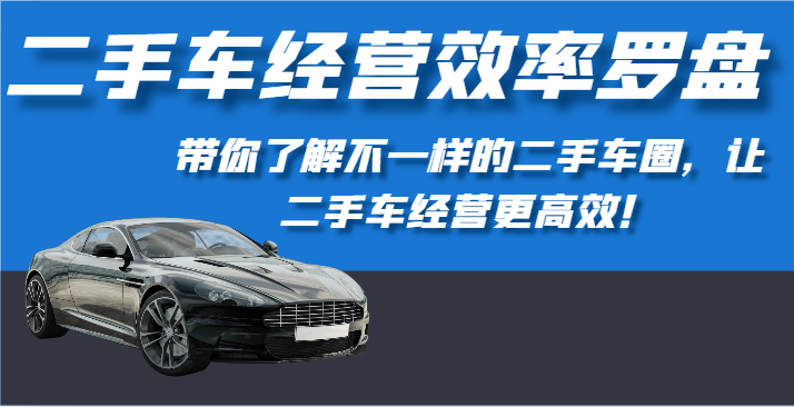 二手车经营效率罗盘-带你了解不一样的二手车圈，让二手车经营更高效！-梦帆创业网