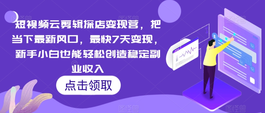 短视频云剪辑探店变现营，把当下最新风口，最快7天变现，新手小白也能轻松创造稳定副业收入-梦帆创业网