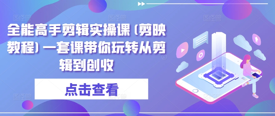 全能高手剪辑实操课(剪映教程)一套课带你玩转从剪辑到创收-梦帆创业网