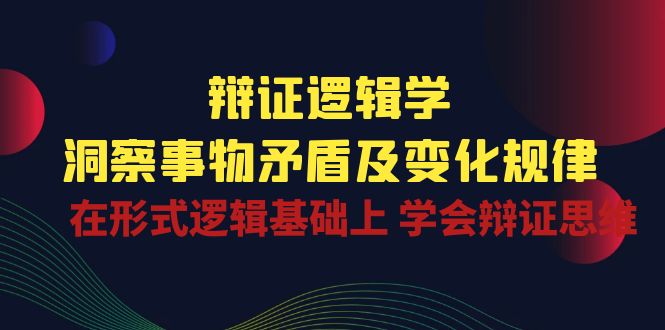 辩证逻辑学 | 洞察事物矛盾及变化规律，在形式逻辑基础上学会辩证思维-梦帆创业网