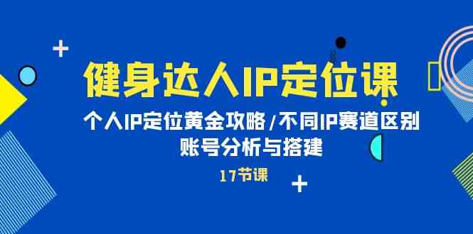 （10084期）健身达人IP定位课：个人IP定位黄金攻略/不同IP赛道区别/账号分析与搭建-梦帆创业网