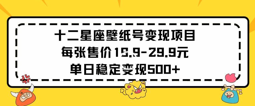 十二星座壁纸号变现项目每张售价19元单日稳定变现500+以上-梦帆创业网