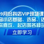 9月份抖店VIP现场课，抖音小店基础、选品、达人、猜你喜欢、起店等各种玩法-梦帆创业网
