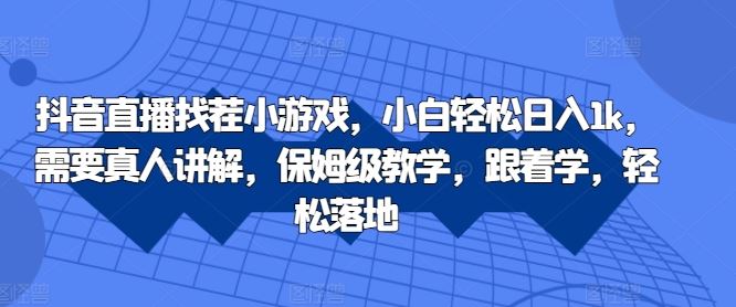抖音直播找茬小游戏，小白轻松日入1k，需要真人讲解，保姆级教学，跟着学，轻松落地【揭秘】-梦帆创业网